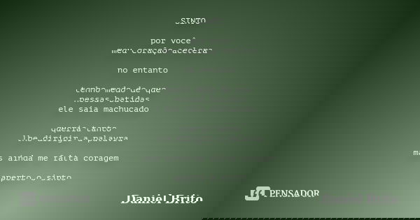 SINTO por você meu coração acelera no entanto tenho medo de que nessas batidas ele saia machucado queria tanto lhe dirigir a palavra mas ainda me falta coragem ... Frase de Daniel Brito.