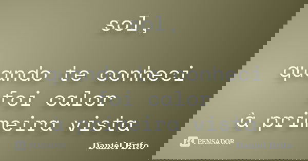 sol, quando te conheci foi calor à primeira vista... Frase de Daniel Brito.