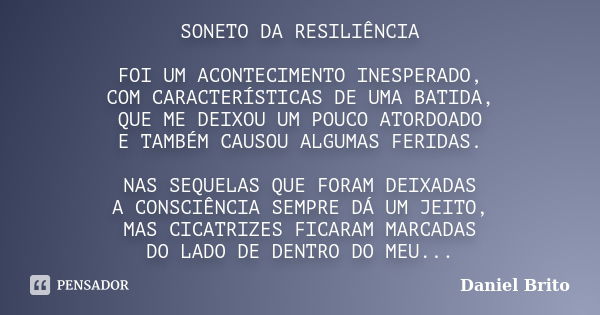 SONETO DA RESILIÊNCIA FOI UM ACONTECIMENTO INESPERADO, COM CARACTERÍSTICAS DE UMA BATIDA, QUE ME DEIXOU UM POUCO ATORDOADO E TAMBÉM CAUSOU ALGUMAS FERIDAS. NAS ... Frase de Daniel Brito.