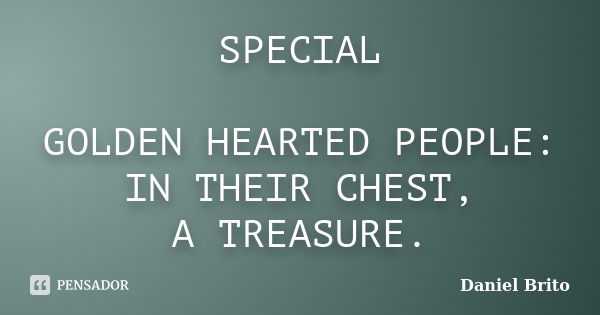 SPECIAL GOLDEN HEARTED PEOPLE: IN THEIR CHEST, A TREASURE.... Frase de Daniel Brito.