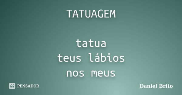 TATUAGEM tatua teus lábios nos meus... Frase de Daniel Brito.