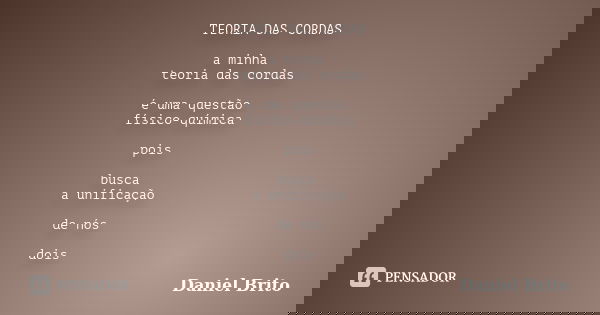 TEORIA DAS CORDAS a minha teoria das cordas é uma questão físico-química pois busca a unificação de nós dois... Frase de Daniel Brito.