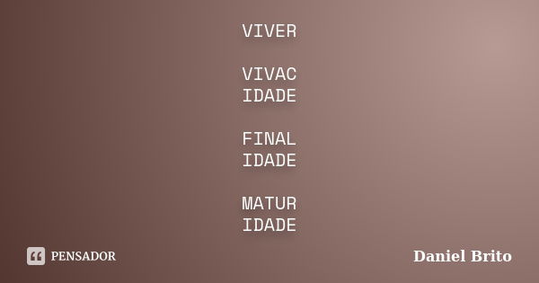 VIVER VIVAC IDADE FINAL IDADE MATUR IDADE... Frase de Daniel Brito.