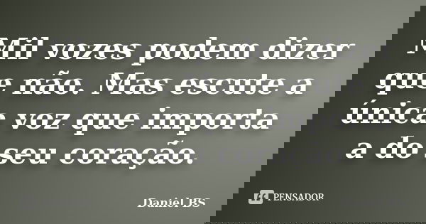 Mil vozes podem dizer que não. Mas escute a única voz que importa a do seu coração.... Frase de Daniel BS.