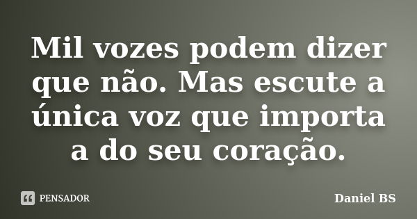 Mil vozes podem dizer que não. Mas escute a única voz que importa a do seu coração.... Frase de Daniel BS.