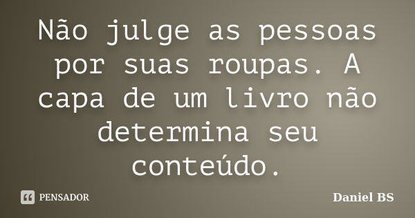 Não julge as pessoas por suas roupas. A capa de um livro não determina seu conteúdo.... Frase de Daniel BS.