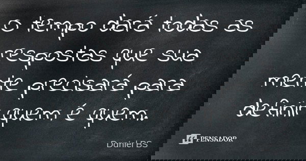 O tempo dará todas as respostas que sua mente precisará para definir quem é quem.... Frase de Daniel BS.