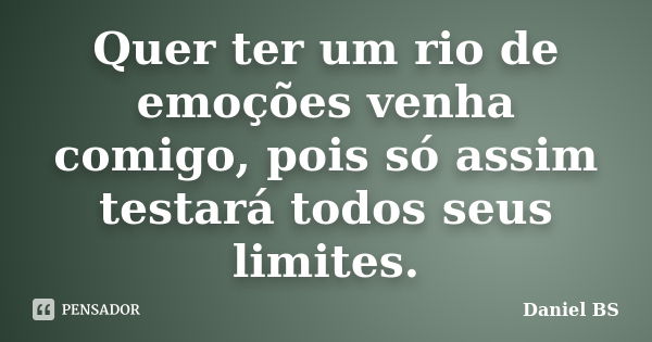 Quer ter um rio de emoções venha comigo, pois só assim testará todos seus limites.... Frase de Daniel BS.