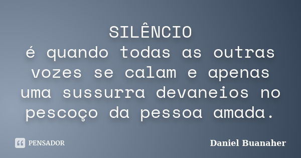 SILÊNCIO é quando todas as outras vozes se calam e apenas uma sussurra devaneios no pescoço da pessoa amada.... Frase de Daniel Buanaher.