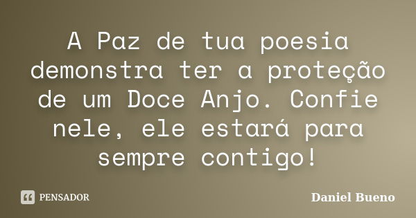 A Paz de tua poesia demonstra ter a proteção de um Doce Anjo. Confie nele, ele estará para sempre contigo!... Frase de Daniel Bueno.