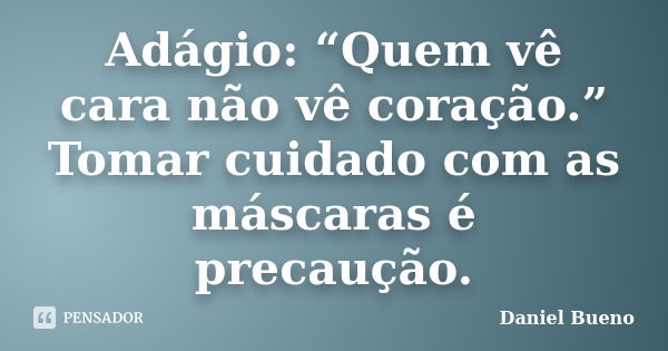 Adágio: “Quem vê cara não vê coração.” Tomar cuidado com as máscaras é precaução.... Frase de Daniel Bueno.