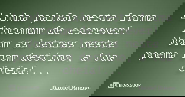 Linda paixão nesta forma incomum de escrever! Voam as letras neste poema com destino, a lua cheia!...... Frase de Daniel Bueno.