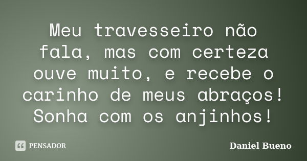 Meu travesseiro não fala, mas com certeza ouve muito, e recebe o carinho de meus abraços! Sonha com os anjinhos!... Frase de Daniel Bueno.