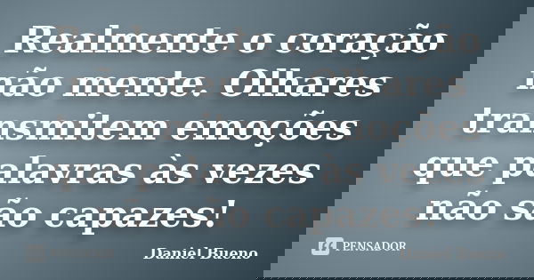 Realmente o coração não mente. Olhares transmitem emoções que palavras às vezes não são capazes!... Frase de Daniel Bueno.