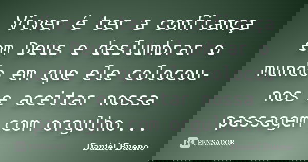 Viver é ter a confiança em Deus e deslumbrar o mundo em que ele colocou-nos e aceitar nossa passagem com orgulho...... Frase de Daniel Bueno.