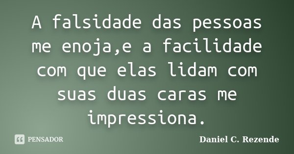 A falsidade das pessoas me enoja,e a facilidade com que elas lidam com suas duas caras me impressiona.... Frase de Daniel C. Rezende.