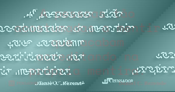 A pessoas tão acostumadas a mentir que acabam acreditando na própria mentira.... Frase de Daniel C. Rezende.