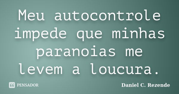 Meu autocontrole impede que minhas paranoias me levem a loucura.... Frase de Daniel C. Rezende.