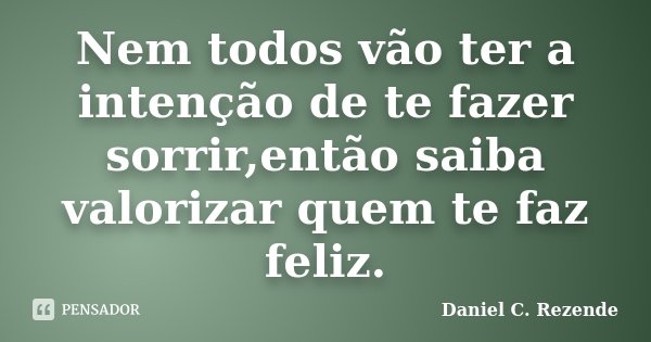 Nem todos vão ter a intenção de te fazer sorrir,então saiba valorizar quem te faz feliz.... Frase de Daniel C. Rezende.