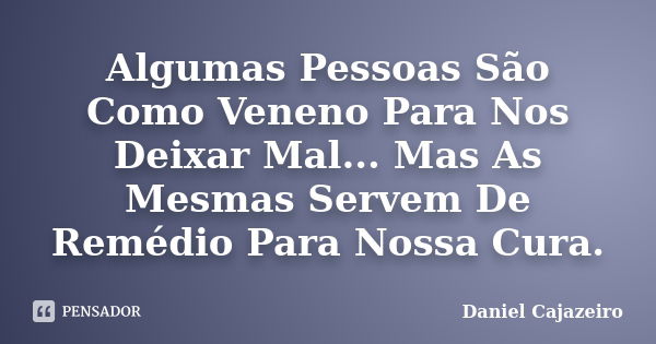 Algumas Pessoas São Como Veneno Para Nos Deixar Mal... Mas As Mesmas Servem De Remédio Para Nossa Cura.... Frase de Daniel Cajazeiro.