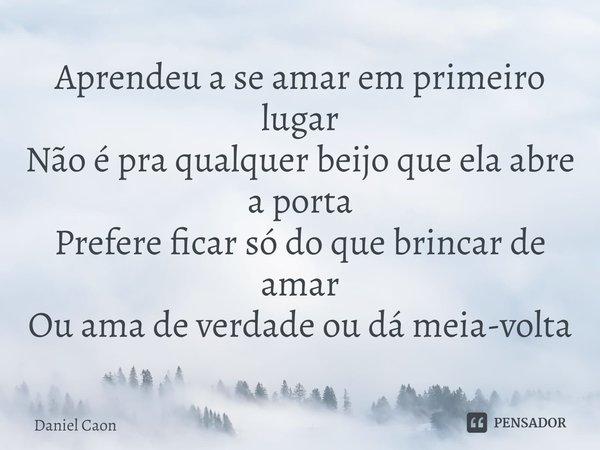 ⁠Aprendeu a se amar em primeiro lugar
Não é pra qualquer beijo que ela abre a porta
Prefere ficar só do que brincar de amar
Ou ama de verdade ou dá meia-volta... Frase de Daniel Caon.