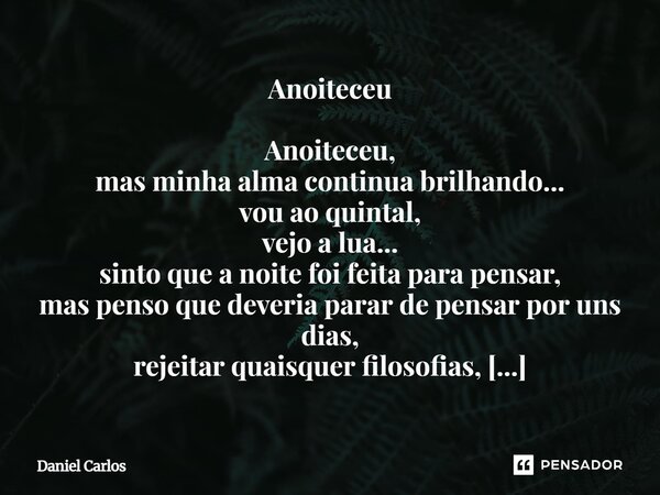 Anoiteceu Anoiteceu, mas minha alma continua brilhando... vou ao quintal, vejo a lua... sinto que a noite foi feita para pensar, mas penso que deveria parar de... Frase de Daniel Carlos.