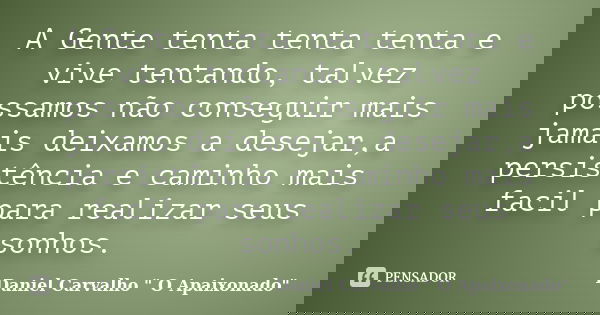 A Gente tenta tenta tenta e vive tentando, talvez possamos não conseguir mais jamais deixamos a desejar,a persistência e caminho mais facil para realizar seus s... Frase de Daniel Carvalho 