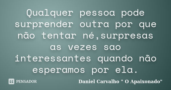 Qualquer pessoa pode surprender outra por que não tentar né,surpresas as vezes sao interessantes quando não esperamos por ela.... Frase de Daniel Carvalho 