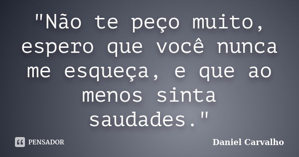 "Não te peço muito, espero que você nunca me esqueça, e que ao menos sinta saudades."... Frase de Daniel Carvalho.