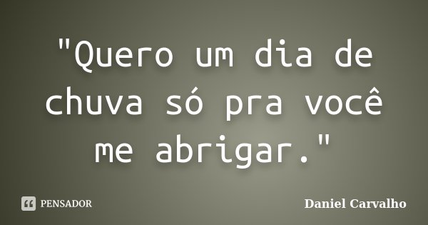 "Quero um dia de chuva só pra você me abrigar."... Frase de Daniel Carvalho.