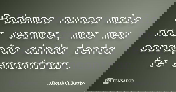 Podemos nunca mais nos vermos, mas meu coração ainda tenta te encontrar.... Frase de Daniel Castro.