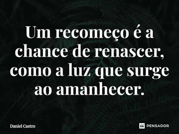 ⁠Um recomeço é a chance de renascer, como a luz que surge ao amanhecer.... Frase de Daniel Castro.