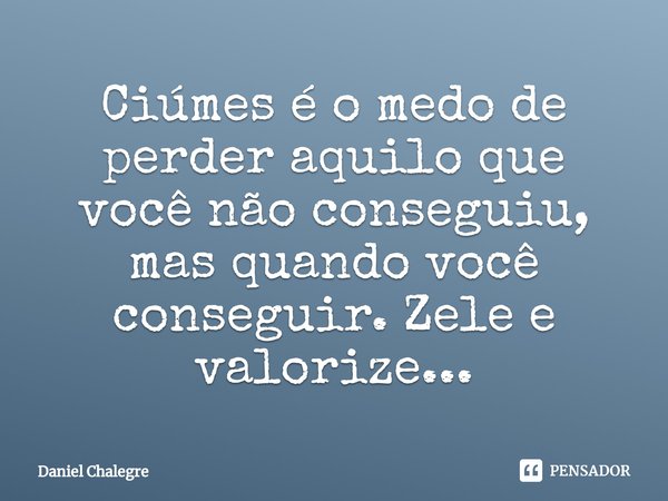 ⁠Ciúmes é o medo de perder aquilo que você não conseguiu, mas quando você conseguir. Zele e valorize...... Frase de Daniel Chalegre.