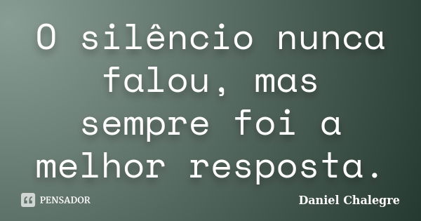 O silêncio nunca falou, mas sempre foi a melhor resposta.... Frase de Daniel Chalegre.