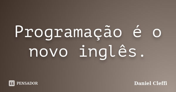 Programação é o novo inglês.... Frase de Daniel Cleffi.