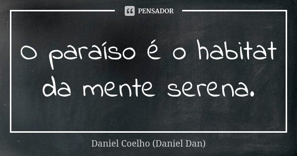 O paraíso é o habitat da mente serena.... Frase de Daniel Coelho (Daniel Dan).