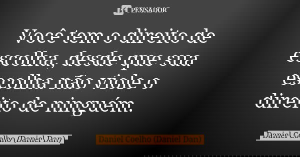 Você tem o direito de escolha, desde que sua escolha não viole o direito de ninguém.... Frase de Daniel Coelho (Daniel Dan).