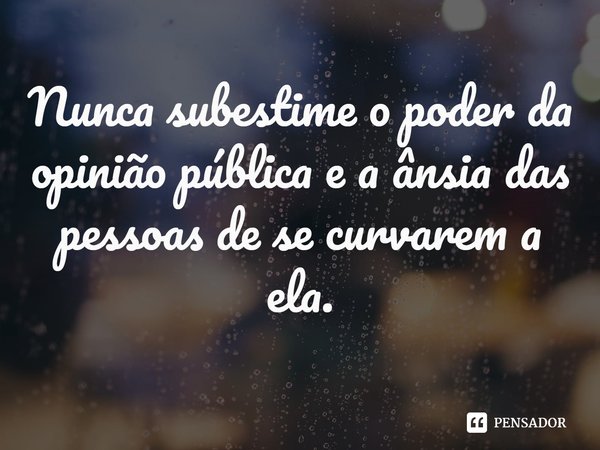 ⁠Nunca subestime o poder da opinião pública e a ânsia das pessoas de se curvarem a ela.... Frase de Daniel Cole.