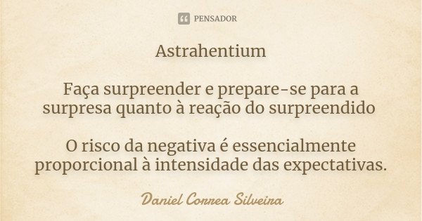 Astrahentium Faça surpreender e prepare-se para a surpresa quanto à reação do surpreendido O risco da negativa é essencialmente proporcional à intensidade das e... Frase de Daniel Correa Silveira.