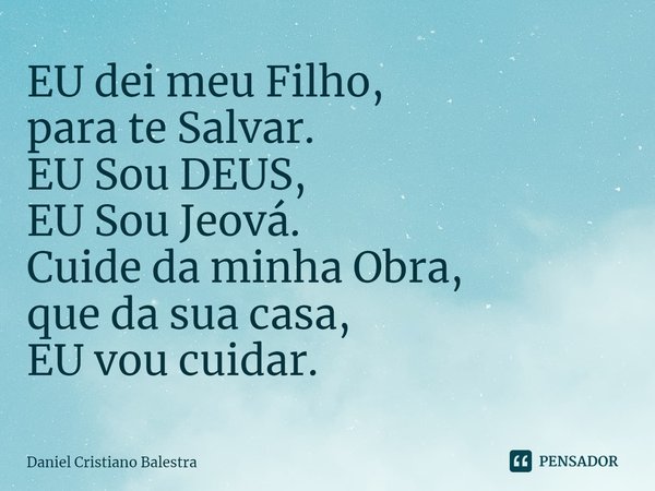 ⁠EU dei meu Filho,
para te Salvar.
EU Sou DEUS,
EU Sou Jeová.
Cuide da minha Obra,
que da sua casa,
EU vou cuidar.... Frase de Daniel Cristiano Balestra.