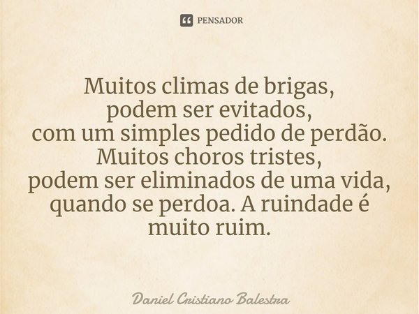 Muitos climas de brigas,
podem ser evitados,
com um simples pedido de perdão.
Muitos choros tristes,
podem ser eliminados de uma vida,
quando se perdoa.⁠ A ruin... Frase de Daniel Cristiano Balestra.