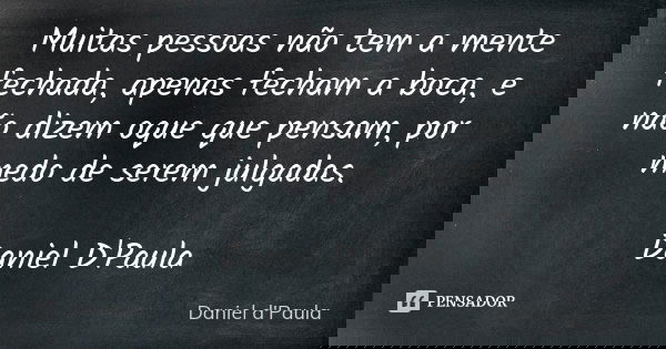 Muitas pessoas não tem a mente fechada, apenas fecham a boca, e não dizem oque que pensam, por medo de serem julgadas. Daniel D'Paula... Frase de Daniel D'Paula.