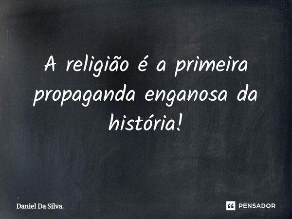 ⁠A religião é a primeira propaganda enganosa da história!... Frase de Daniel Da Silva..