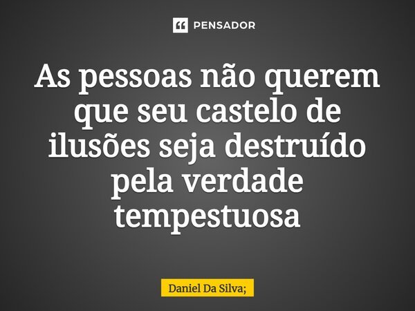 ⁠As pessoas não querem que seu castelo de ilusões seja destruído pela verdade tempestuosa... Frase de Daniel Da Silva;.