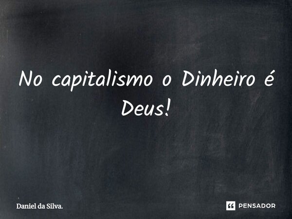 ⁠No capitalismo o Dinheiro é Deus!... Frase de Daniel da Silva..
