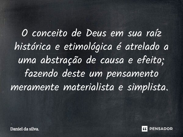 ⁠O conceito de Deus em sua raíz histórica e etimológica é atrelado a uma abstração de causa e efeito; fazendo deste um pensamento meramente materialista e simpl... Frase de Daniel da silva..