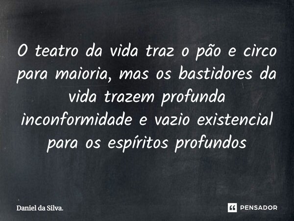 ⁠O teatro da vida traz o pão e circo para maioria, mas os bastidores da vida trazem profunda inconformidade e vazio existencial para os espíritos profundos... Frase de Daniel da Silva..