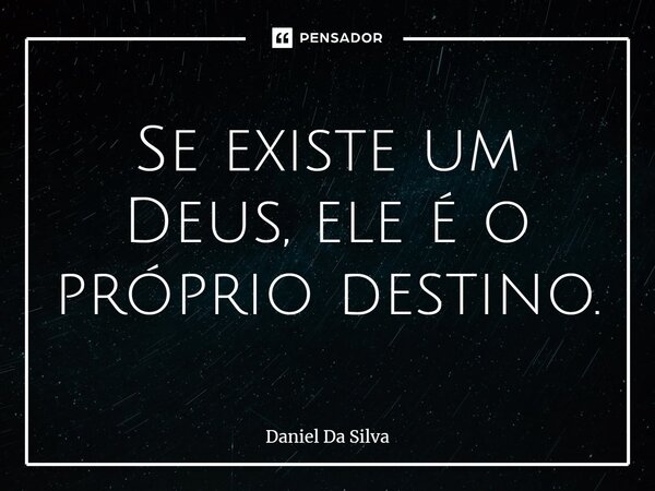 ⁠Se existe um Deus, ele é o próprio destino.... Frase de Daniel da silva.