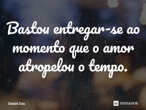 Bastou entregar-se ao momento que o amor atropelou o tempo.... Frase de Daniel Dan.