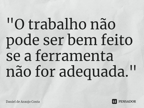 "⁠O trabalho não pode ser bem feito se a ferramenta não for adequada."... Frase de Daniel de Araujo Costa.